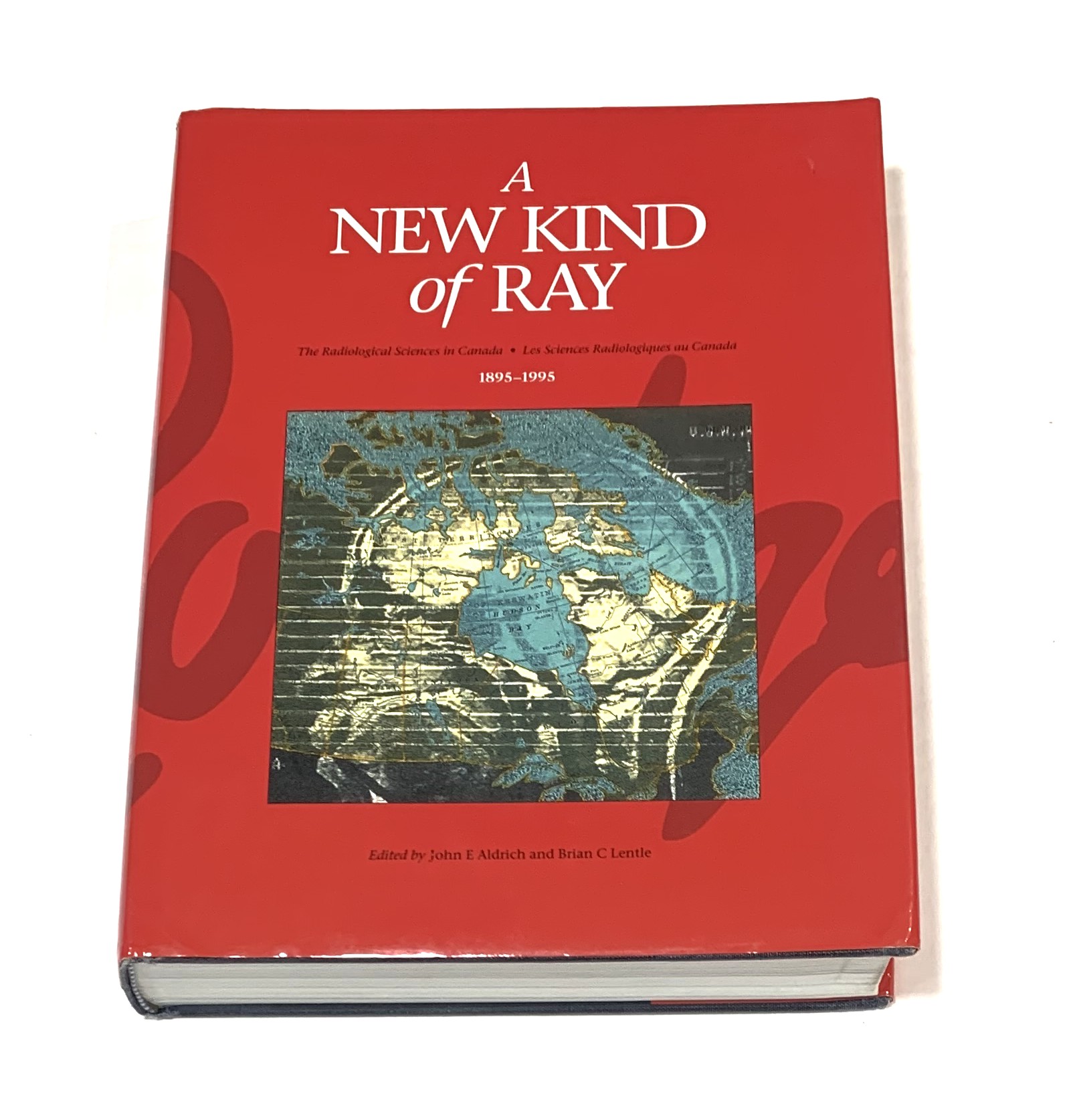 A New Kind of Ray: The Radiological Sciences in Canada - Les Sciences Radiologiques au Canada, 1895-1995