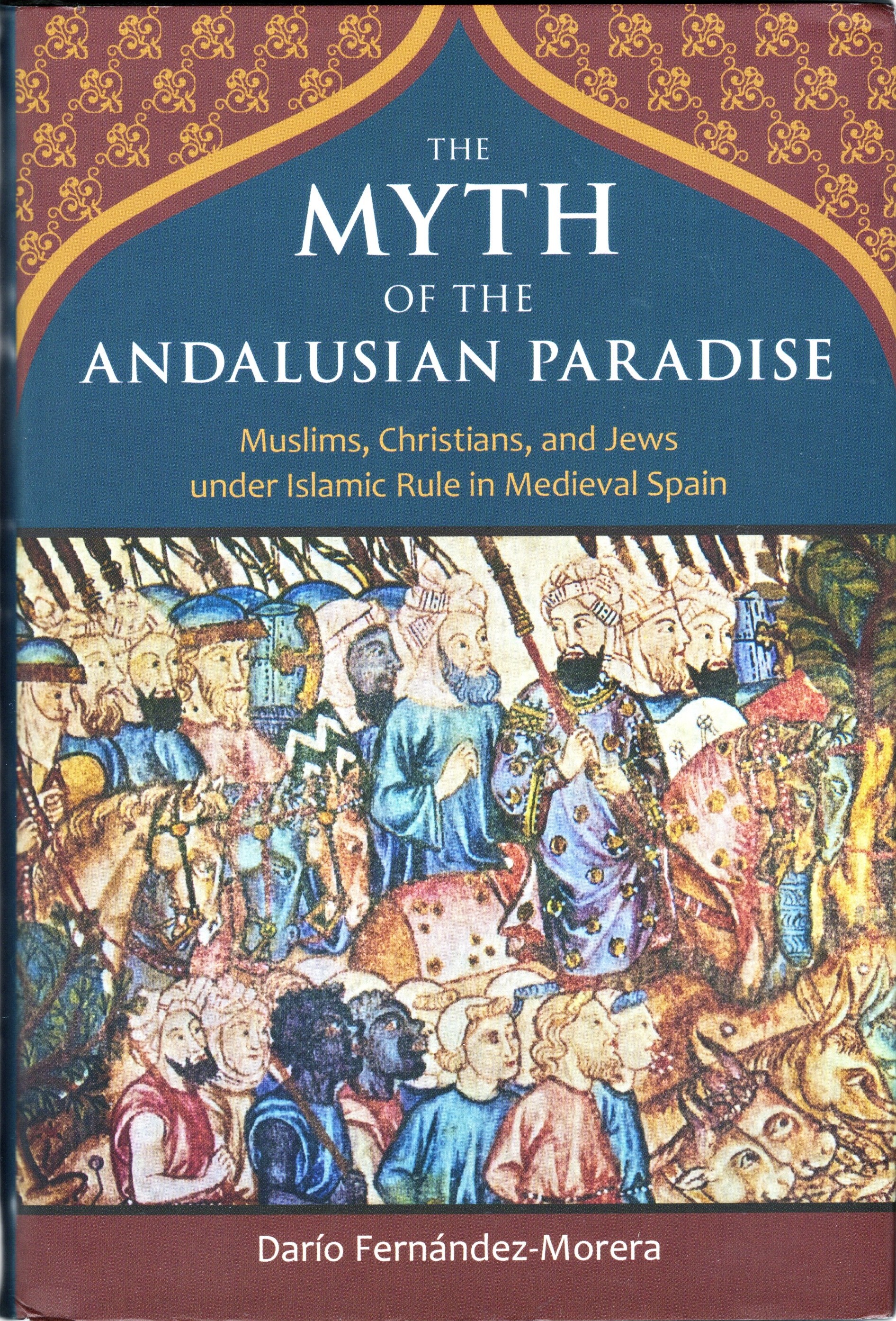 Image for The Myth of the Andalusian Paradise: Muslims, Christians, and Jews under Islamic Rule in Medieval Spain The Myth of the Andalusian Paradise: Muslims, Christians, and Jews under Islamic Rule in Medieval Spain
